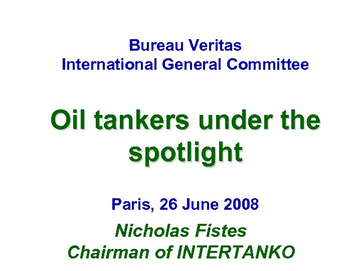 Bureau Veritas International General Committee Oil tankers under the spotlight Paris, 26 June 2008