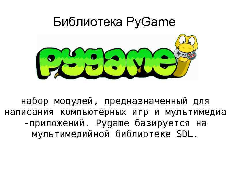 Библиотека Py. Game набор модулей, предназначенный для написания компьютерных игр и мультимедиа -приложений. Pygame