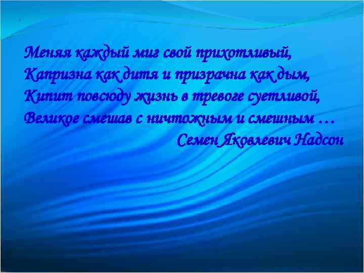 2 Меняя каждый миг свой прихотливый, Капризна как дитя и призрачна как дым, Кипит