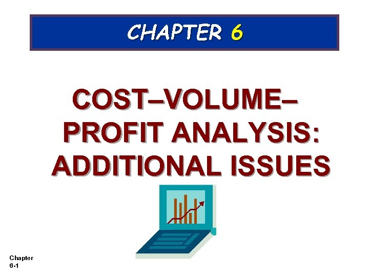 CHAPTER 6 COST–VOLUME– PROFIT ANALYSIS: ADDITIONAL ISSUES Chapter 6 -1 