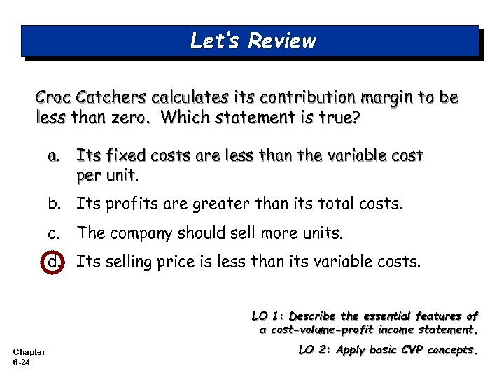 Let’s Review Croc Catchers calculates its contribution margin to be less than zero. Which