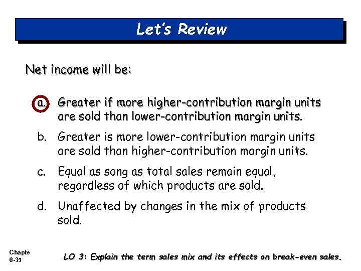 Let’s Review Net income will be: a. Greater if more higher-contribution margin units are