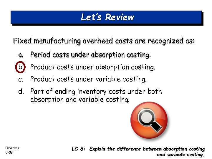 Let’s Review Fixed manufacturing overhead costs are recognized as: a. Period costs under absorption