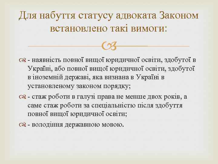 Для набуття статусу адвоката Законом встановлено такі вимоги: - наявність повної вищої юридичної освіти,