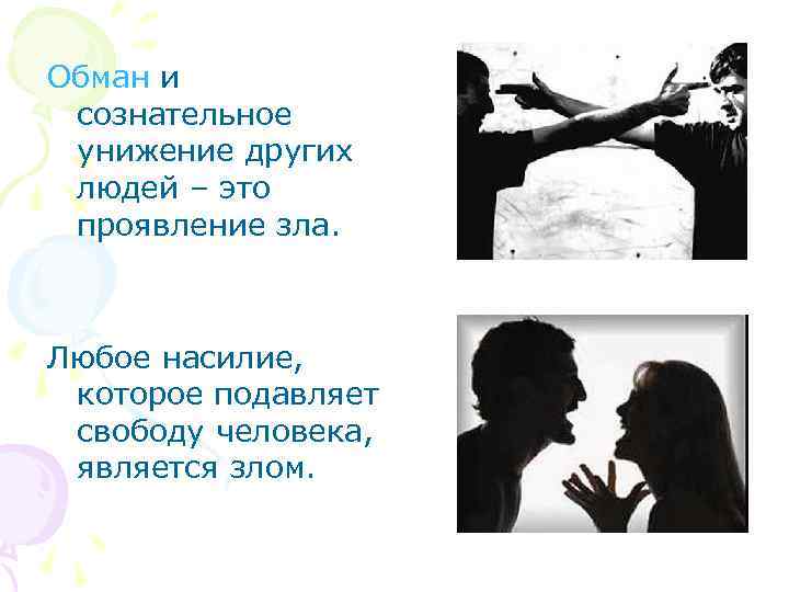 Обман и сознательное унижение других людей – это проявление зла. Любое насилие, которое подавляет