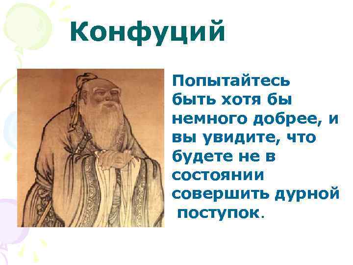 Конфуций Попытайтесь быть хотя бы немного добрее, и вы увидите, что будете не в
