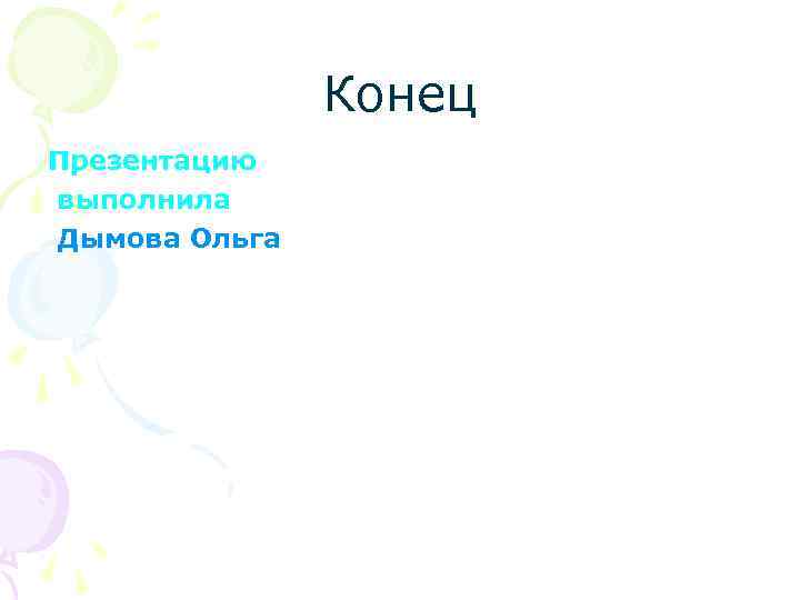 Конец Презентацию выполнила Дымова Ольга 