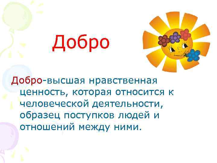 Добро-высшая нравственная ценность, которая относится к человеческой деятельности, образец поступков людей и отношений между