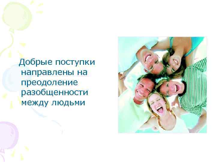  Добрые поступки направлены на преодоление разобщенности между людьми 