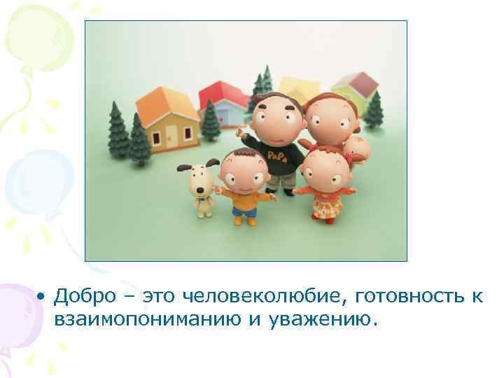  • Добро – это человеколюбие, готовность к взаимопониманию и уважению. 