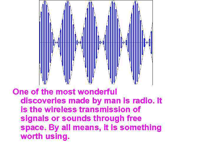 One of the most wonderful discoveries made by man is radio. It is the