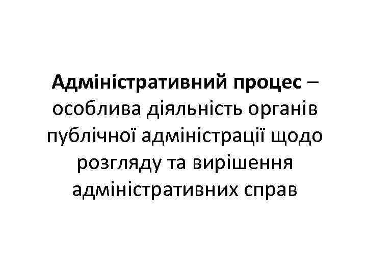 Адміністративний процес – особлива діяльність органів публічної адміністрації щодо розгляду та вирішення адміністративних справ