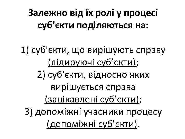 Залежно від їх ролі у процесі суб’єкти поділяються на: 1) суб'єкти, що вирішують справу