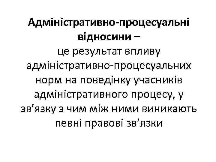 Адміністративно-процесуальні відносини – це результат впливу адміністративно-процесуальних норм на поведінку учасників адміністративного процесу, у