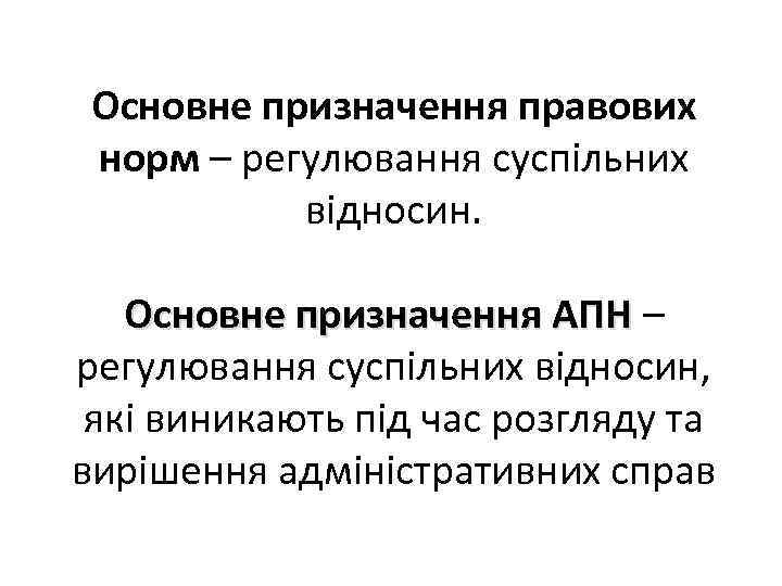 Основне призначення правових норм – регулювання суспільних відносин. Основне призначення АПН – регулювання суспільних