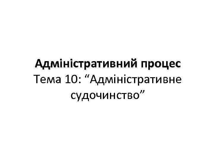 Адміністративний процес Тема 10: “Адміністративне судочинство” 