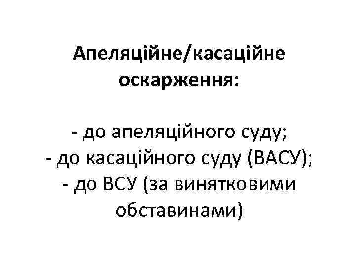 Апеляційне/касаційне оскарження: - до апеляційного суду; - до касаційного суду (ВАСУ); - до ВСУ