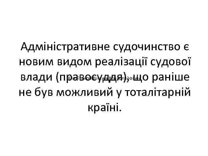 Адміністративне судочинство є новим видом реалізації судової Хлепітько Максим Миколайович влади (правосуддя), що раніше