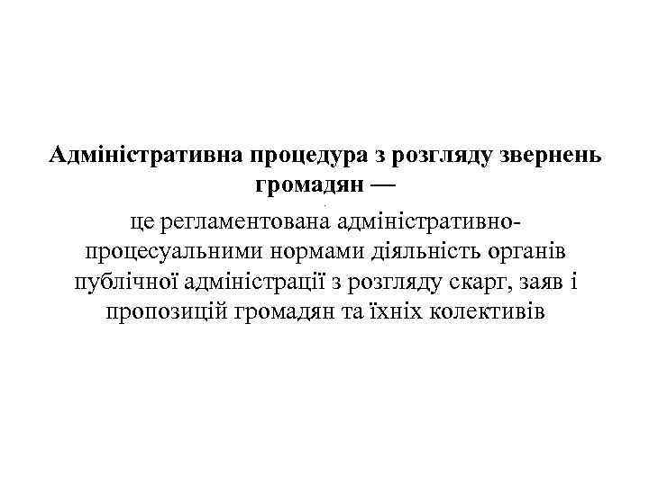 Адміністративна процедура з розгляду звернень громадян — це регламентована адміністративнопроцесуальними нормами діяльність органів публічної