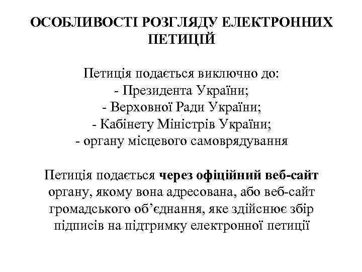 ОСОБЛИВОСТІ РОЗГЛЯДУ ЕЛЕКТРОННИХ ПЕТИЦІЙ Петиція подається виключно до: - Президента України; - Верховної Ради