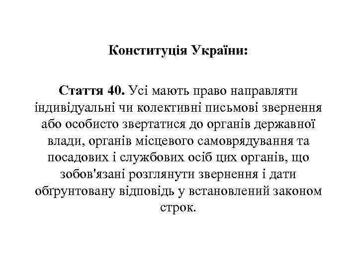 Конституція України: Стаття 40. Усі мають право направляти індивідуальні чи колективні письмові звернення або