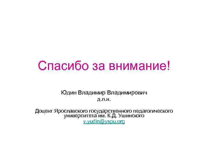 Спасибо за внимание! Юдин Владимирович д. п. н. Доцент Ярославского государственного педагогического университета им.