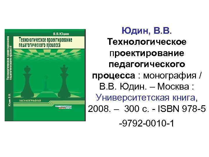 Юдин, В. В. Технологическое проектирование педагогического процесса : монография / В. В. Юдин. –