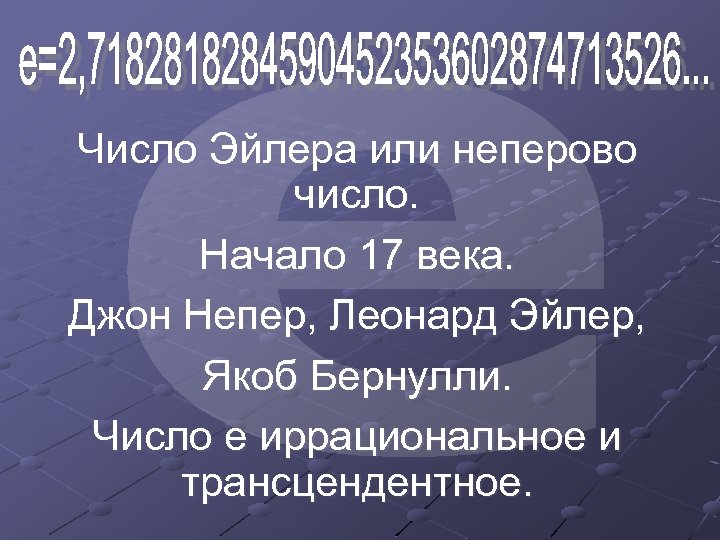 Число Эйлера или неперово число. Начало 17 века. Джон Непер, Леонард Эйлер, Якоб Бернулли.