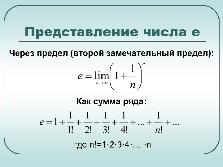 Представление числа е Через предел (второй замечательный предел): Как сумма ряда: где n!=1· 2·