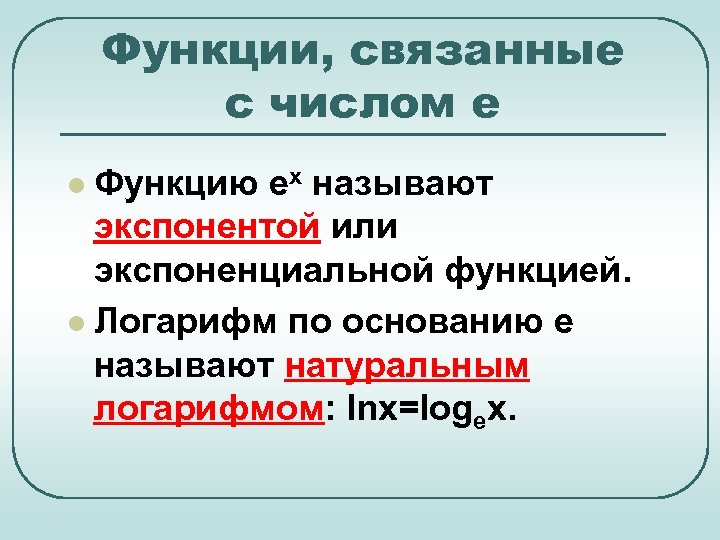 Функции, связанные с числом е Функцию ех называют экспонентой или экспоненциальной функцией. l Логарифм