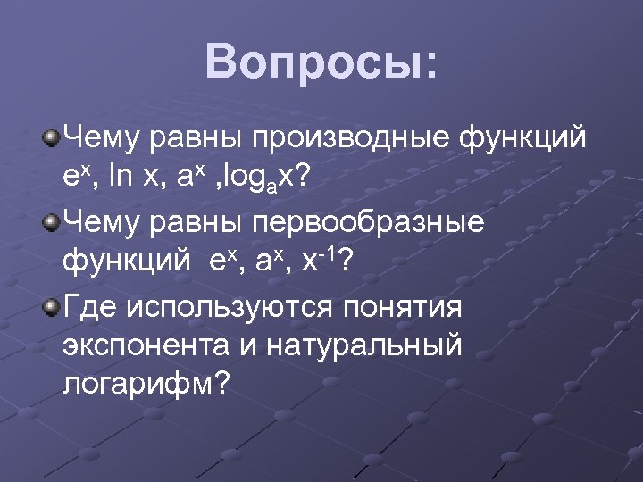 Вопросы: Чему равны производные функций ех, ln x, aх , logax? Чему равны первообразные