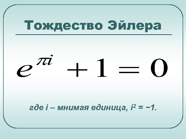 Тождество Эйлера где i – мнимая единица, i 2 = − 1. 