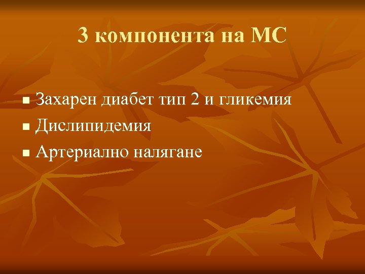 3 компонента на МС Захарен диабет тип 2 и гликемия n Дислипидемия n Артериално