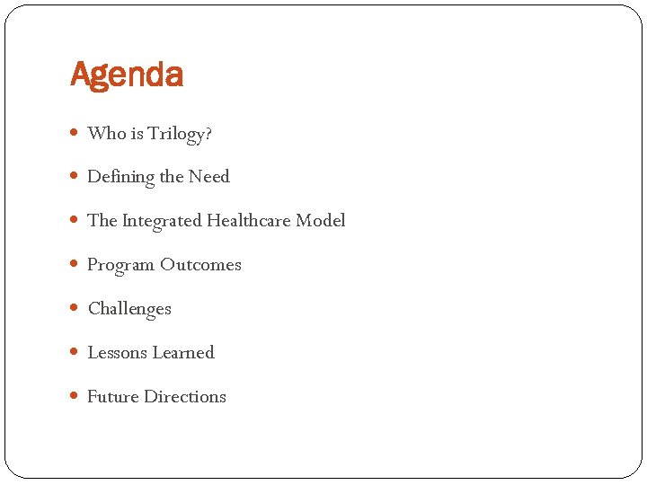 Agenda Who is Trilogy? Defining the Need The Integrated Healthcare Model Program Outcomes Challenges