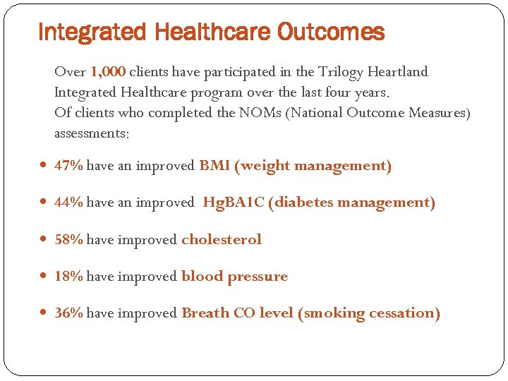 Integrated Healthcare Outcomes Over 1, 000 clients have participated in the Trilogy Heartland Integrated