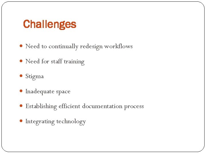 Challenges Need to continually redesign workflows Need for staff training Stigma Inadequate space Establishing