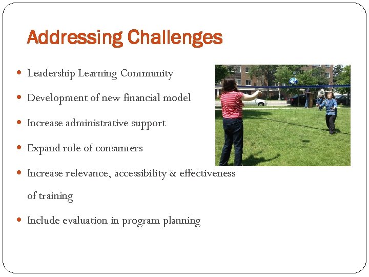 Addressing Challenges Leadership Learning Community Development of new financial model Increase administrative support Expand