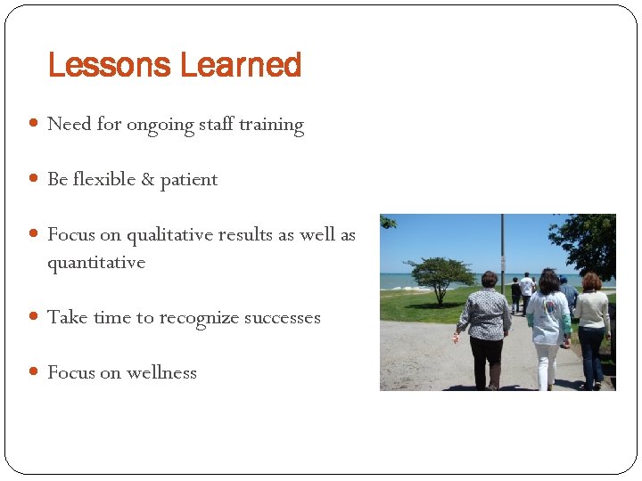 Lessons Learned Need for ongoing staff training Be flexible & patient Focus on qualitative