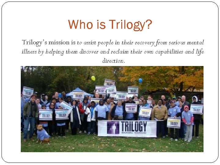 Who is Trilogy? Trilogy’s mission is to assist people in their recovery from serious