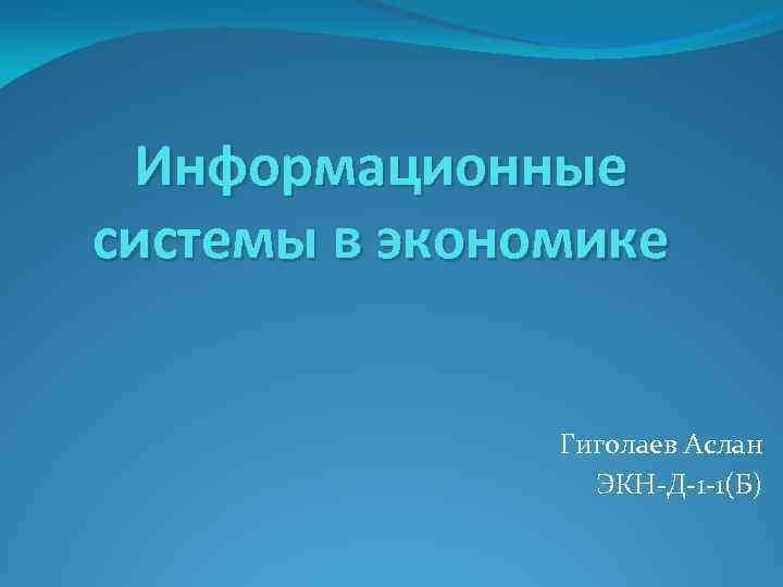 Информационные системы в экономике Гиголаев Аслан ЭКН Д 1 1(Б) 