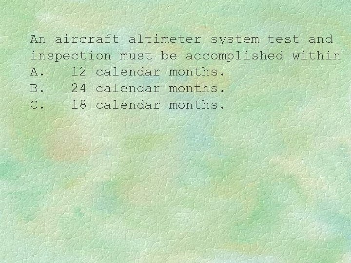 An aircraft altimeter system test and inspection must be accomplished within A. 12 calendar