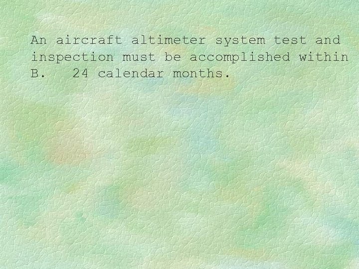 An aircraft altimeter system test and inspection must be accomplished within B. 24 calendar