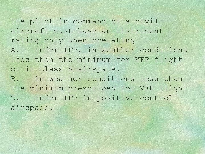 The pilot in command of a civil aircraft must have an instrument rating only