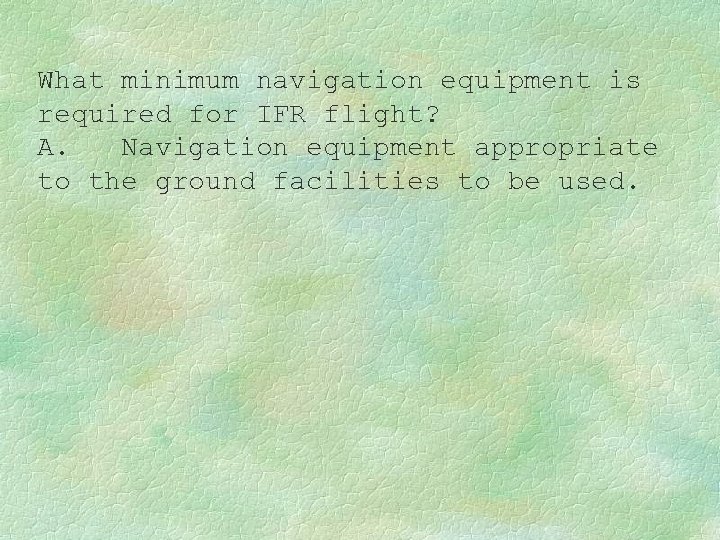 What minimum navigation equipment is required for IFR flight? A. Navigation equipment appropriate to