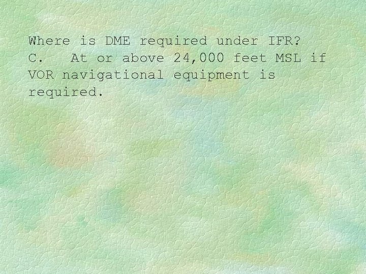 Where is DME required under IFR? C. At or above 24, 000 feet MSL