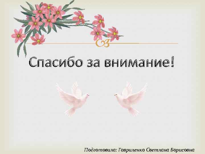  Спасибо за внимание! Подготовила: Гавриленко Светлана Борисовна 