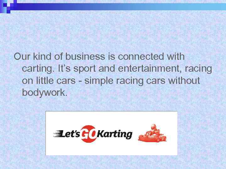 Our kind of business is connected with carting. It’s sport and entertainment, racing on