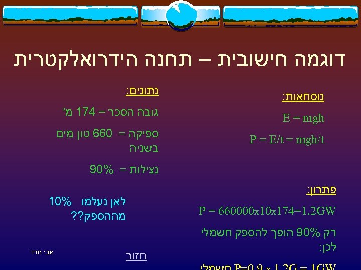  דוגמה חישובית – תחנה הידרואלקטרית נוסחאות: נתונים: E = mgh גובה הסכר =
