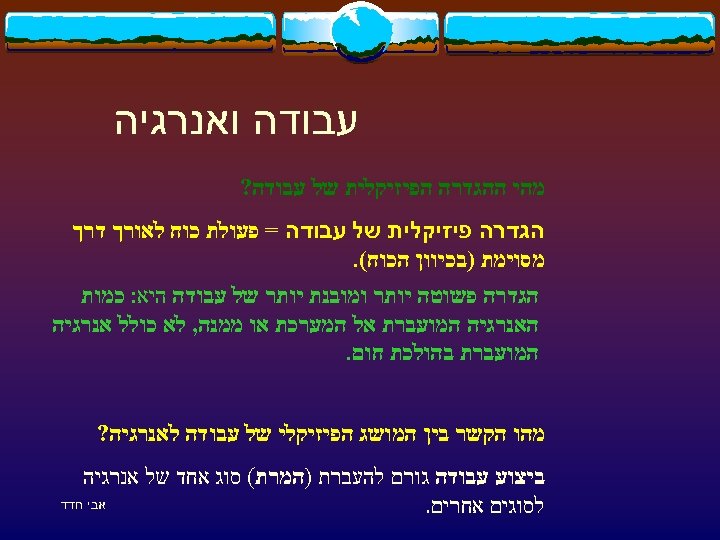  עבודה ואנרגיה מהי ההגדרה הפיזיקלית של עבודה? הגדרה פיזיקלית של עבודה = פעולת