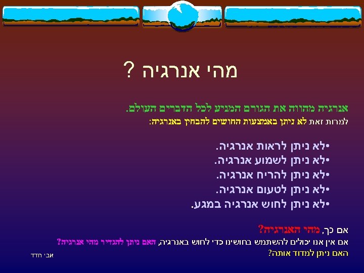  מהי אנרגיה ? אנרגיה מהווה את הגורם המניע לכל הדברים העולם. למרות זאת